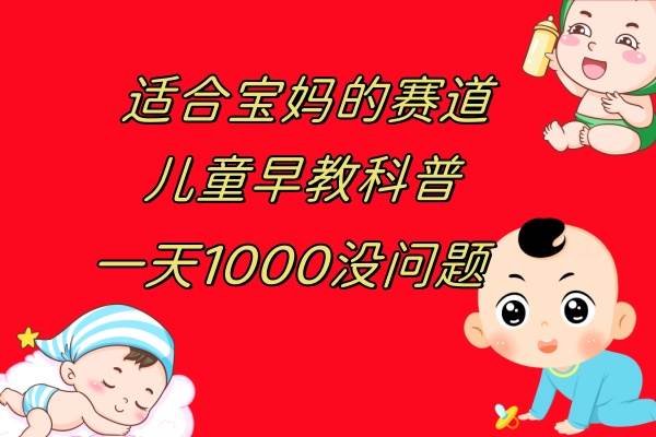 儿童早教科普，一单29.9–49.9，一天1000问题不大-南风轻创