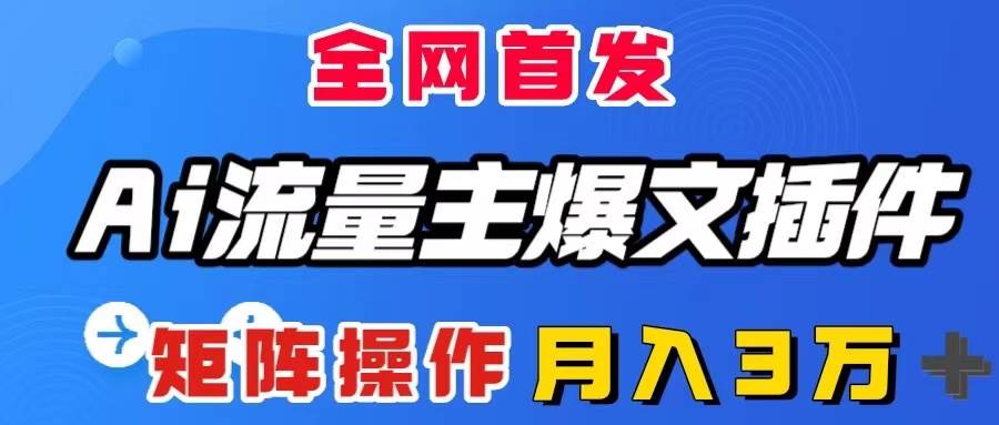 AI流量主爆文插件，只需一款插件全自动输出爆文，矩阵操作，月入3W＋-南风轻创