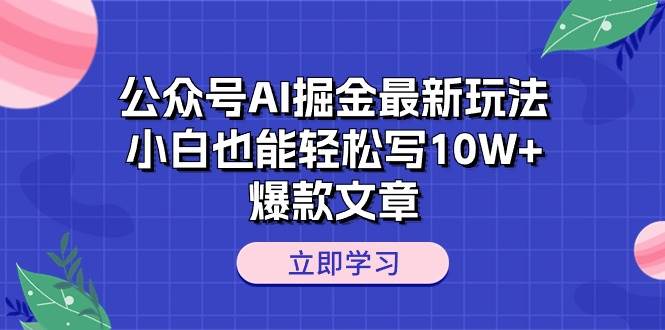 公众号AI掘金最新玩法，小白也能轻松写10W+爆款文章-南风轻创
