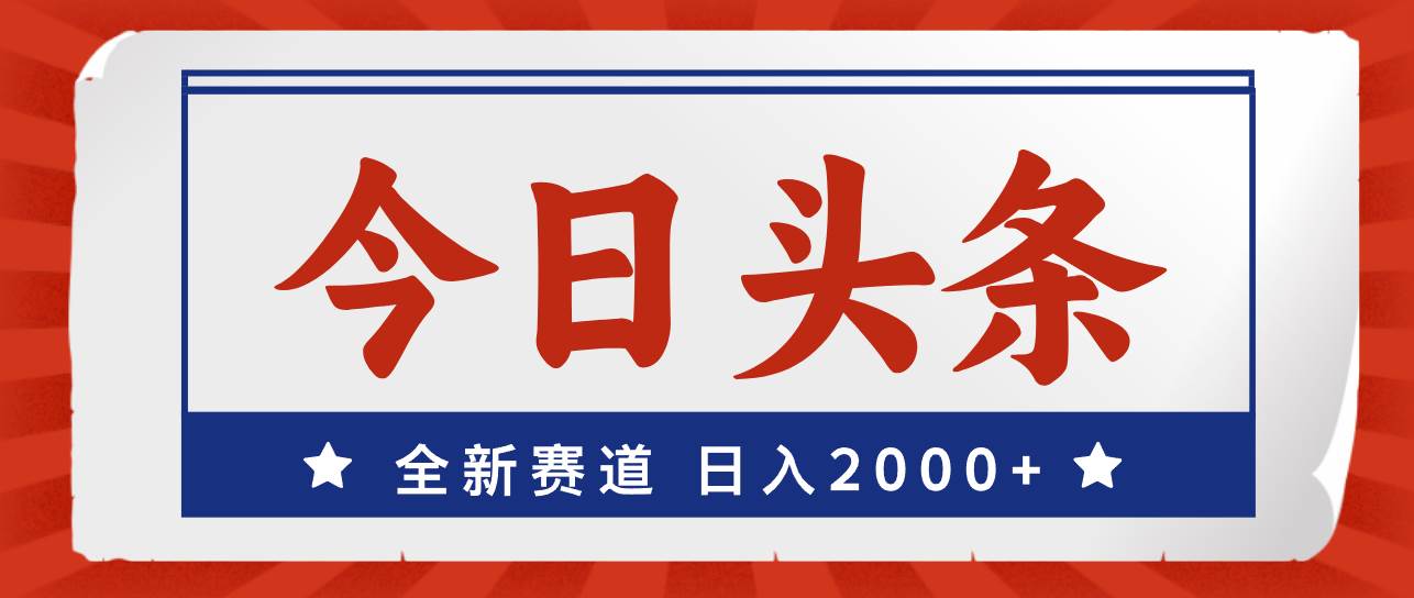 今日头条，全新赛道，小白易上手，日入2000+-南风轻创
