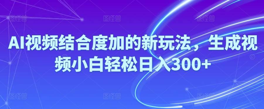Ai视频结合度加的新玩法,生成视频小白轻松日入300+-南风轻创