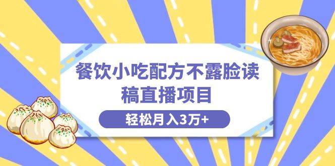 餐饮小吃配方不露脸读稿直播项目，无需露脸，月入3万+附小吃配方资源-南风轻创