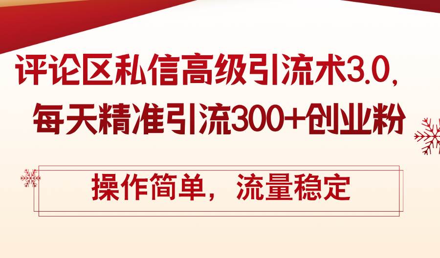 评论区私信高级引流术3.0，每天精准引流300+创业粉，操作简单，流量稳定-南风轻创