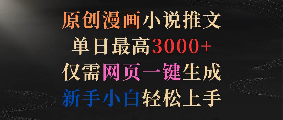 原创漫画小说推文，单日最高3000+仅需网页一键生成 新手轻松上手-南风轻创