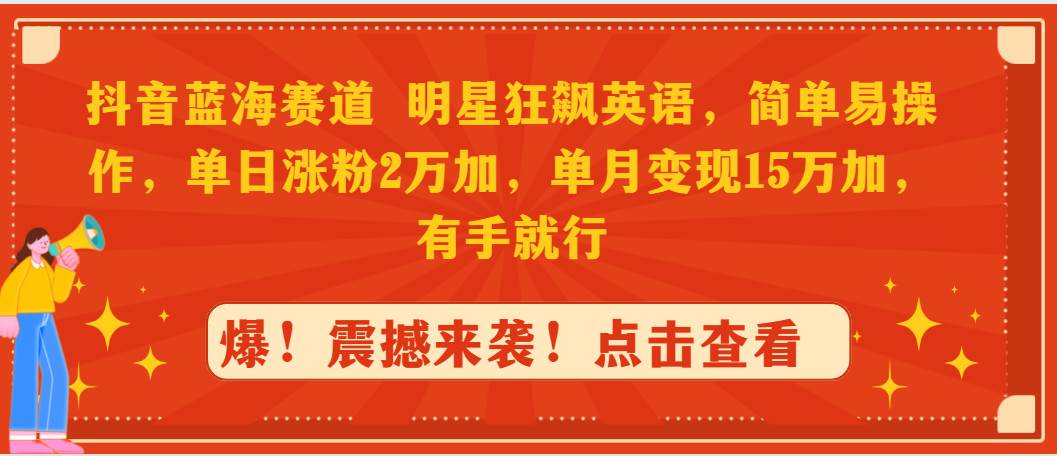 抖音蓝海赛道，明星狂飙英语，简单易操作，单日涨粉2万加，单月变现15万…-南风轻创
