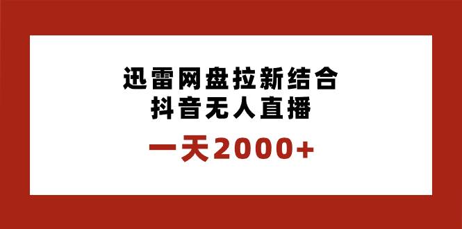 一天2000+迅雷网盘拉新结合抖音无人直播，独创玩法保姆级教学-南风轻创