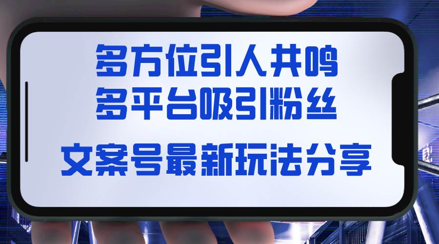 文案号最新玩法分享，视觉＋听觉＋感觉，多方位引人共鸣，多平台疯狂吸粉-南风轻创