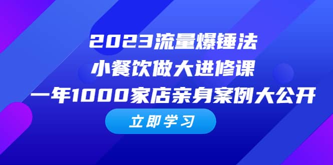 2023流量 爆锤法，小餐饮做大进修课，一年1000家店亲身案例大公开-南风轻创