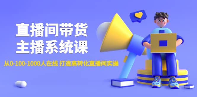 直播间带货主播系统课：从0-100-1000人在线 打造高转化直播间实操-南风轻创