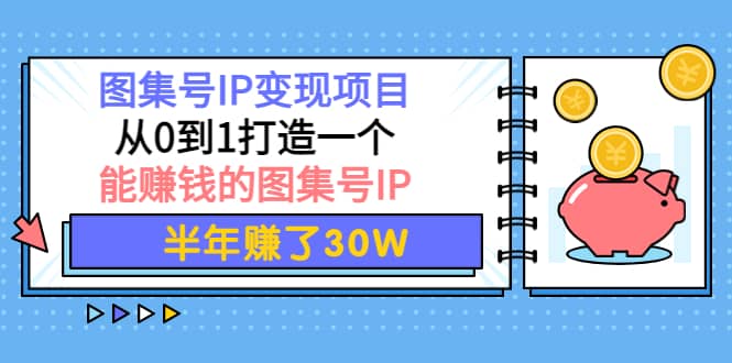 图集号IP变现项目：从0到1打造一个能赚钱的图集号IP-南风轻创