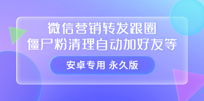 【安卓专用】微信营销转发跟圈僵尸粉清理自动加好友等【永久版】-南风轻创