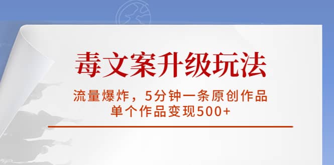 毒文案升级玩法，流量爆炸，5分钟一条原创作品，单个作品变现500+-南风轻创