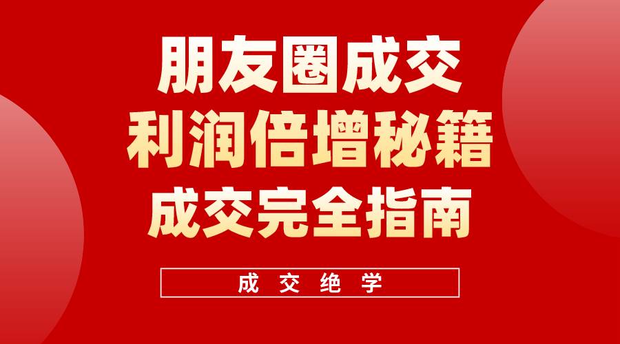 【白龙笔记】朋友圈成交利润倍增秘籍（无水印）-南风轻创