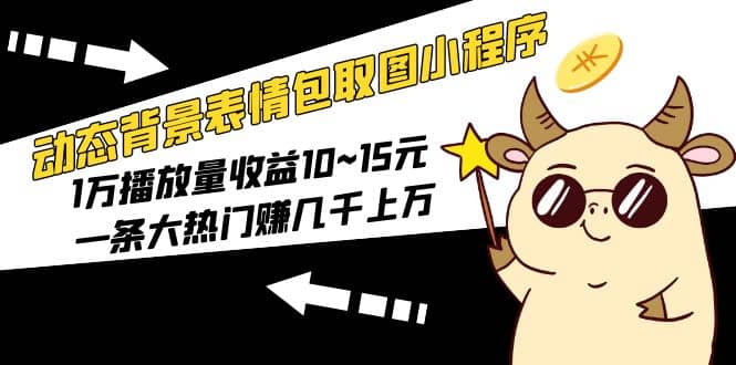 动态背景表情包取图小程序，1万播放量收益10~15元-南风轻创