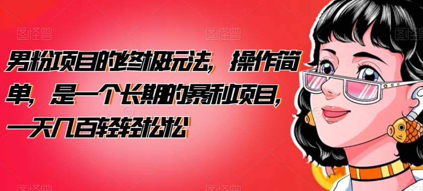 男粉项目的终极玩法，操作简单，是一个长期的暴利项目，一天几百轻轻松松【揭秘】-南风轻创