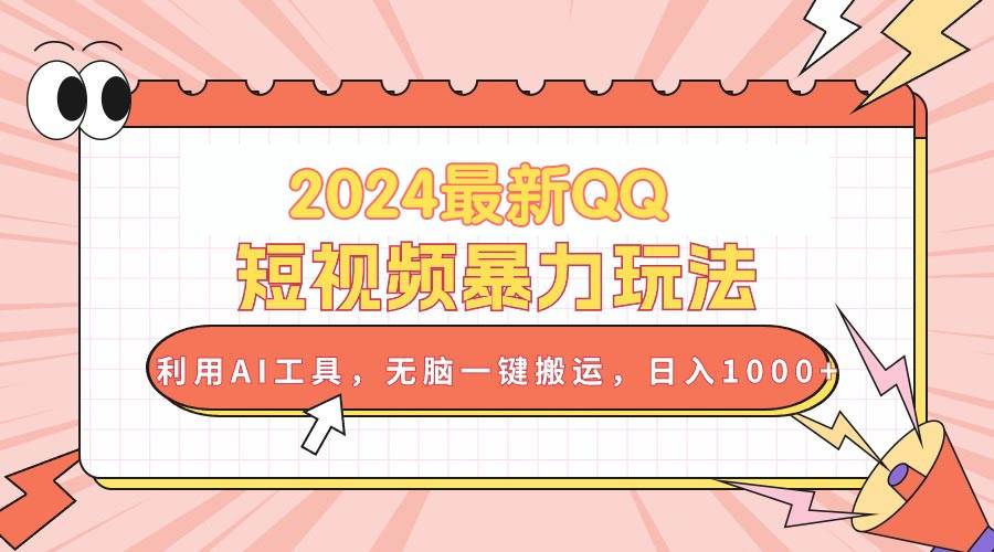 2024最新QQ短视频暴力玩法，利用AI工具，无脑一键搬运，日入1000+-南风轻创
