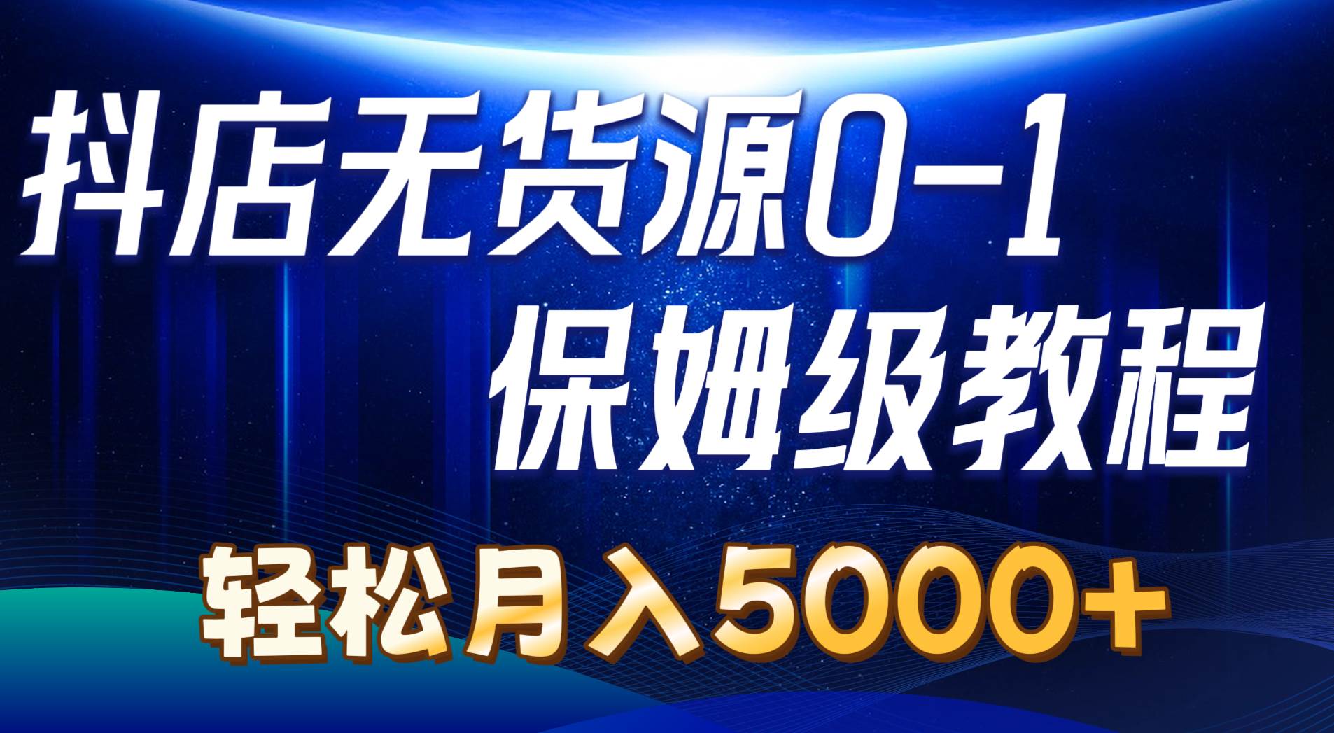 抖店无货源0到1详细实操教程：轻松月入5000+（7节）-南风轻创