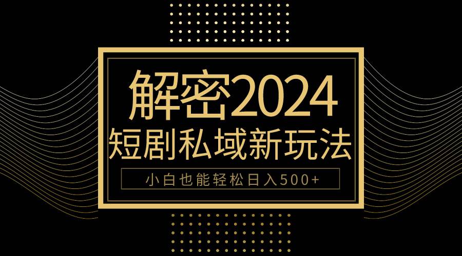 10分钟教会你2024玩转短剧私域变现，小白也能轻松日入500+-南风轻创