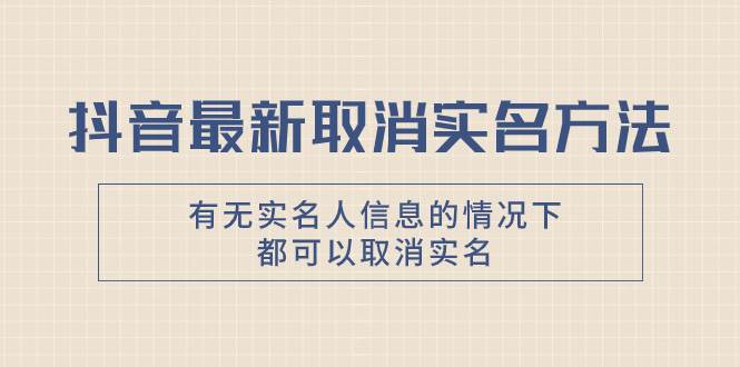 抖音最新取消实名方法，有无实名人信息的情况下都可以取消实名，自测-南风轻创