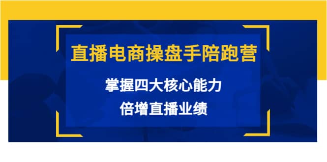 直播电商操盘手陪跑营：掌握四大核心能力，倍增直播业绩（价值980）-南风轻创