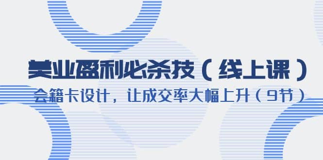 美业盈利·必杀技（线上课）-会籍卡设计，让成交率大幅上升（9节）-南风轻创