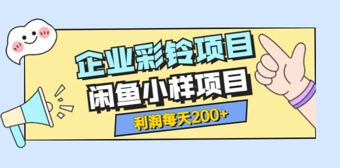 最新企业彩铃项目+闲鱼小样项目，利润每天200+轻轻松松，纯视频拆解玩法-南风轻创