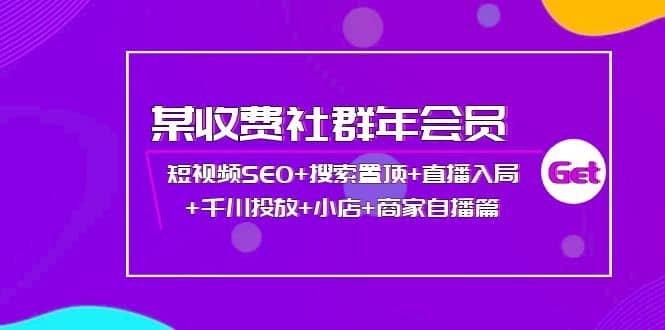 某收费社群年会员：短视频SEO+搜索置顶+直播入局+千川投放+小店+商家自播篇-南风轻创