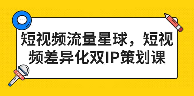 短视频流量星球，短视频差异化双IP策划课（2023新版）-南风轻创