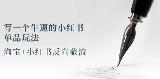 写一个牛逼的小红书单品玩法，淘宝+小红书反向截流！【某公众号付费文章】-南风轻创