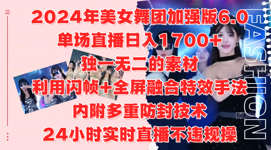 2024年美女舞团加强版6.0，单场直播日入1700+，独一无二的素材，利用闪帧+全屏融合特效手法，内附多重防封技术-南风轻创