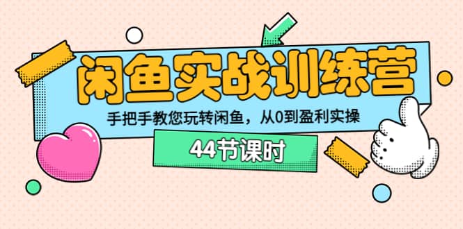 闲鱼实战训练营：手把手教您玩转闲鱼，从0到盈利实操（44节课时）-南风轻创