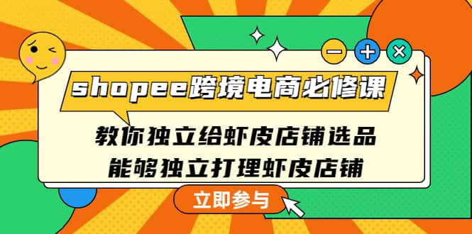 shopee跨境电商必修课：教你独立给虾皮店铺选品，能够独立打理虾皮店铺-南风轻创