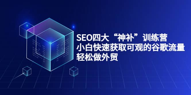 SEO四大“神补”训练营，小白快速获取可观的谷歌流量，轻松做外贸-南风轻创