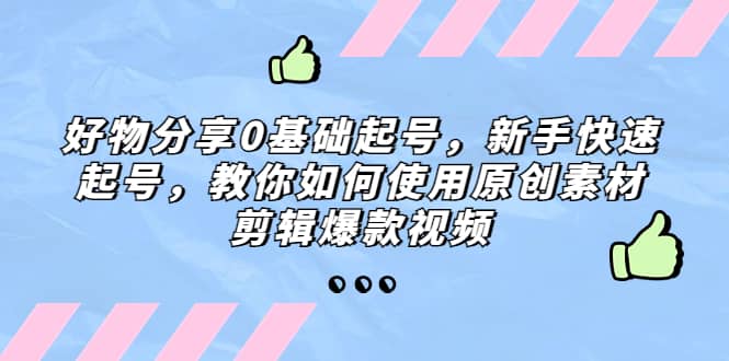 好物分享0基础起号，新手快速起号，教你如何使用原创素材剪辑爆款视频-南风轻创
