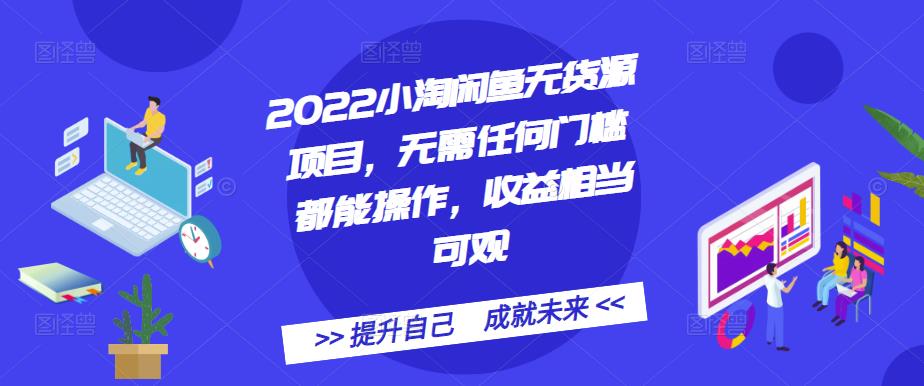 2022小淘闲鱼无货源项目，无需任何门槛都能操作，收益相当可观-南风轻创