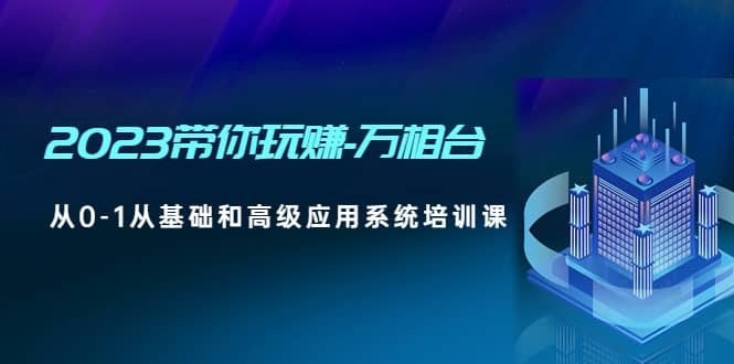 2023带你玩赚-万相台，从0-1从基础和高级应用系统培训课-南风轻创