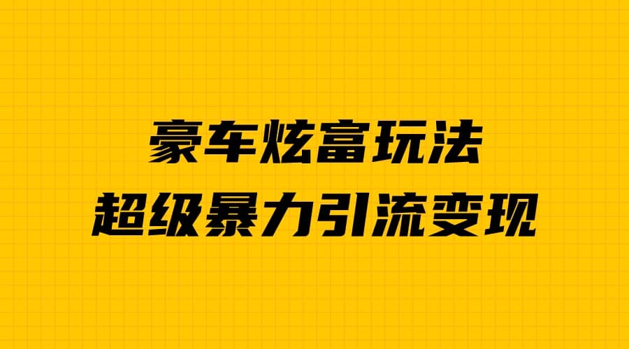 豪车炫富独家玩法，暴力引流多重变现，手把手教学-南风轻创