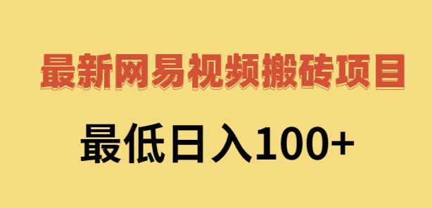 2022网易视频搬砖赚钱，日收益120（视频教程+文档）-南风轻创