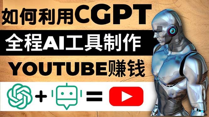 如何全程利用CGPT和AI工具自动化制作YouTube赚钱视频，月赚10000美元以上-南风轻创