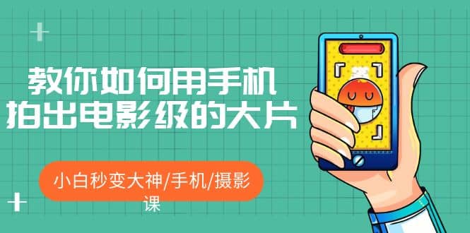 教你如何用手机拍出电影级的大片，小白秒变大神/手机/摄影课-南风轻创