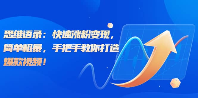 思维语录：快速涨粉变现，简单粗暴，手把手教你打造爆款视频-南风轻创