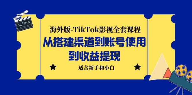 海外版-TikTok影视全套课程：从搭建渠道到账号使用到收益提现 小白可操作-南风轻创