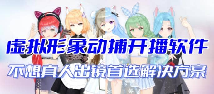 首款AI视频动捕虚拟辅助直播产品【不想真人出镜就用虚拟形象替代】-南风轻创