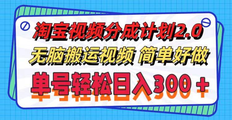 淘宝视频分成计划2.0，无脑搬运视频，单号轻松日入300＋，可批量操作。-南风轻创