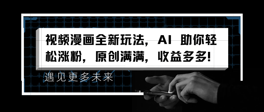 视频漫画全新玩法，AI 助你轻松涨粉，原创满满，收益多多！-南风轻创