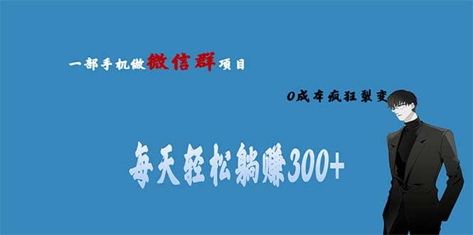 用微信群做副业，0成本疯狂裂变，当天见收益 一部手机实现每天轻松躺赚300+-南风轻创