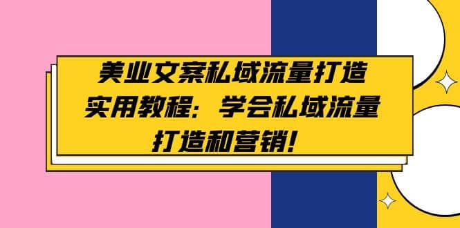 美业文案私域流量打造实用教程：学会私域流量打造和营销-南风轻创