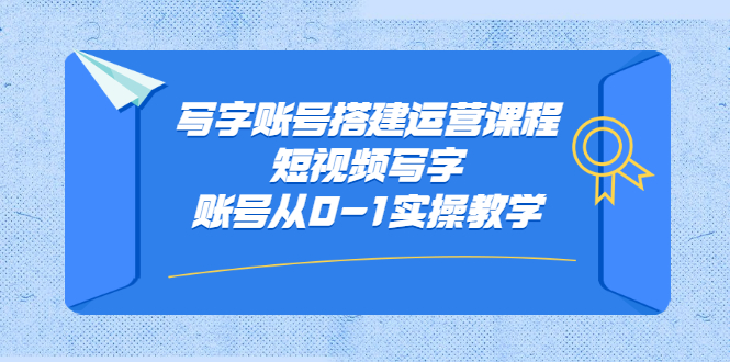 写字账号搭建运营课程，短视频写字账号从0-1实操教学-南风轻创