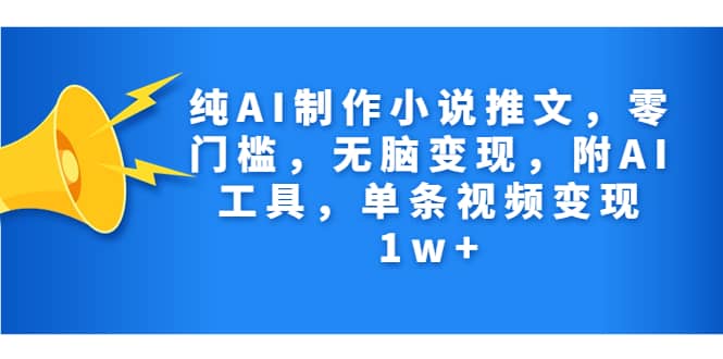 纯AI制作小说推文，零门槛，无脑变现，附AI工具，单条视频变现1w+-南风轻创