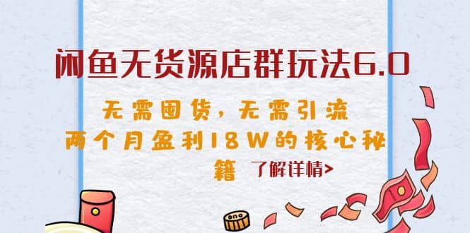 闲鱼无货源店群玩法6.0，无需囤货，无需引流，两个月盈利18W的核心秘籍-南风轻创